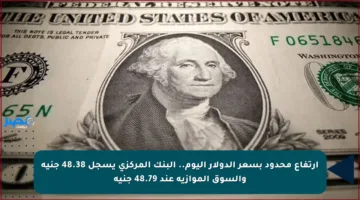 ارتفاع محدود بسعر الدولار اليوم.. البنك المركزي يسجل 48.38 جنيه والسوق الموازية عند 48.79 جنيه
